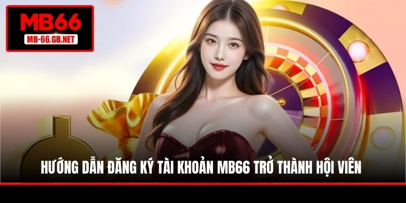 Hướng dẫn đăng ký tài khoản MB66 trở thành hội viên